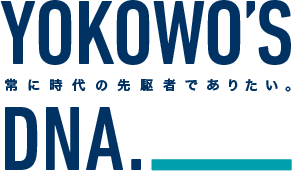 YOKOWO'S DNA 常に時代の先駆者でありたい。